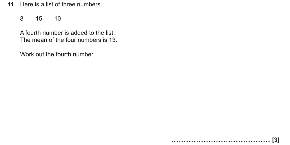 Three numbers: 8  15  10
A fourth number is added.
The mean of the four numbers is 13.
Work out the fourth number.