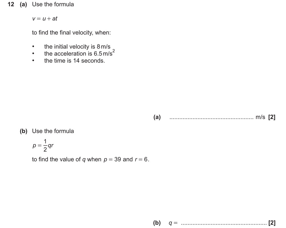 (a) v = u + at: find the final velocity
when u = 8 m/s, a = 6.5 m/s², t = 14 s
(b) p = ½qr: find q
when p = 39 and r = 6